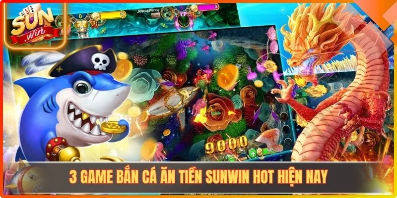 3 game bắn cá ăn tiền Sunwin hot hiện nay