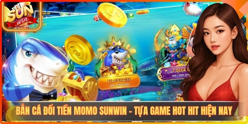 Bắn Cá Đổi Tiền Momo Sunwin – Tựa Game Hot Hit Hiện Nay