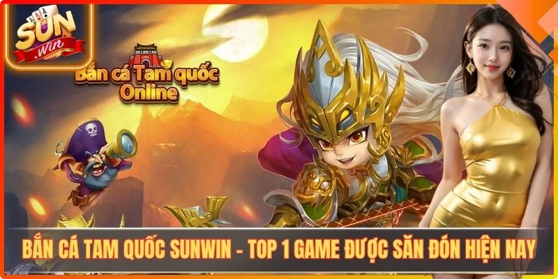 Bắn Cá Tam Quốc Sunwin - Top 1 Game Được Săn Đón Hiện Nay