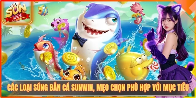 Các Loại Súng Bắn Cá Sunwin, Mẹo Chọn Phù Hợp Với Mục Tiêu