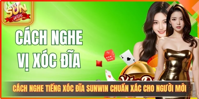 Cách Nghe Tiếng Xóc Đĩa Sunwin Chuẩn Xác Cho Người Mới