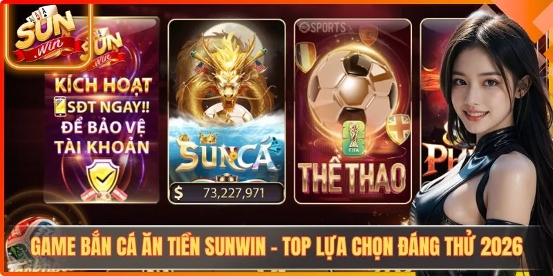 Game Bắn Cá Ăn Tiền Sunwin – Top Lựa Chọn Đáng Thử 2026