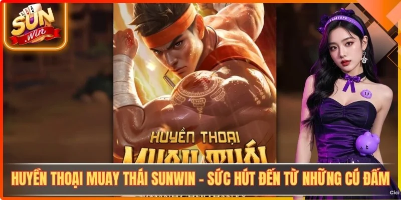 Huyền Thoại Muay Thái Sunwin - Sức Hút Đến Từ Những Cú Đấm