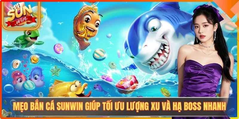 Mẹo Bắn Cá Sunwin Giúp Tối Ưu Lượng Xu Và Hạ Boss Nhanh