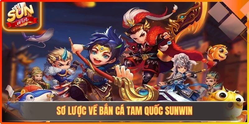 Sơ lược về bắn cá tam quốc Sunwin