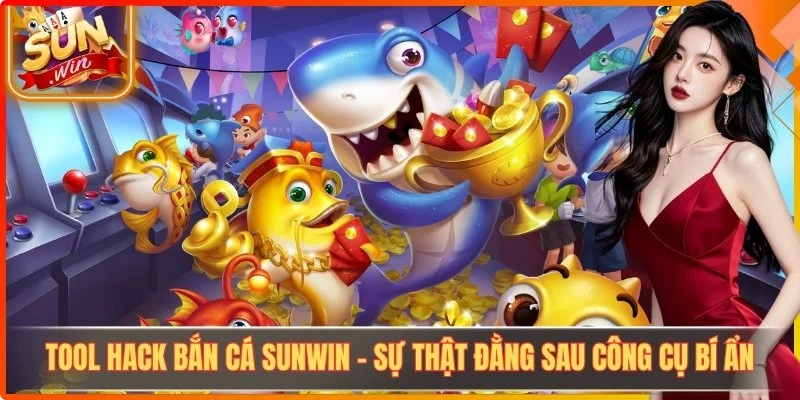 Tool Hack Bắn Cá Sunwin - Sự Thật Đằng Sau Công Cụ Bí Ẩn